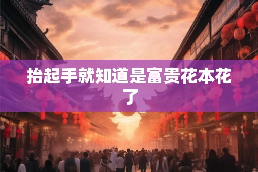 抬起手就知道是富贵花本花了