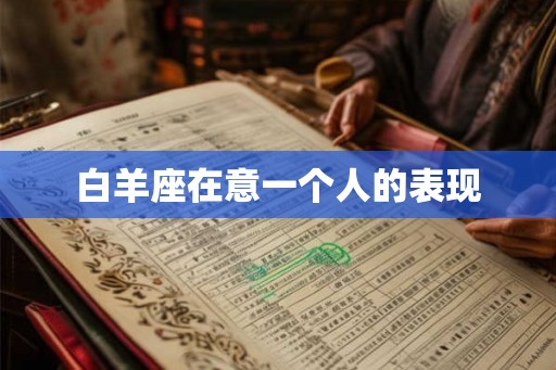 白羊座在意一个人的表现 白羊座在意一个人的表现