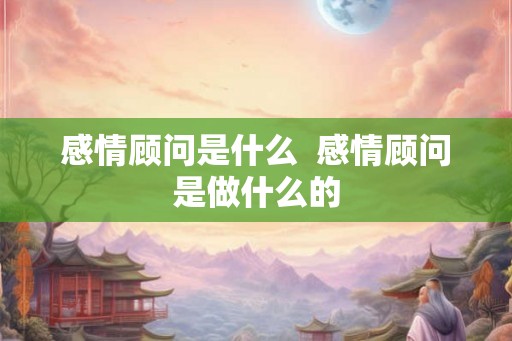 感情顾问是什么  感情顾问是做什么的