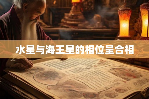 水星与海王星的相位呈合相