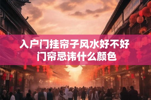 入户门挂帘子风水好不好  门帘忌讳什么颜色