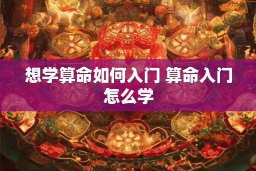 想学算命如何入门 算命入门怎么学