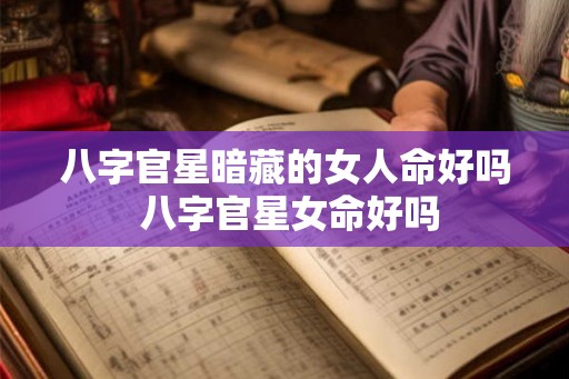 八字官星暗藏的女人命好吗 八字官星女命好吗