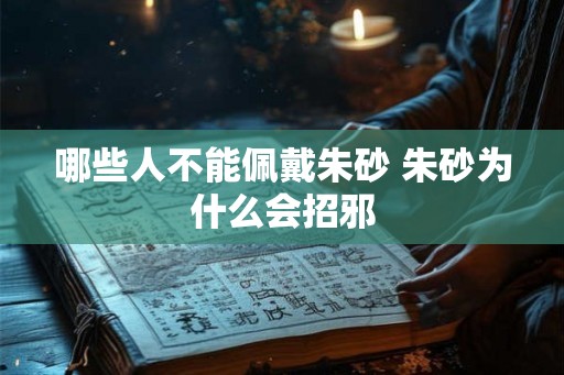 哪些人不能佩戴朱砂 朱砂为什么会招邪