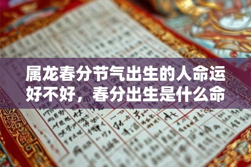 属龙春分节气出生的人命运好不好，春分出生是什么命？