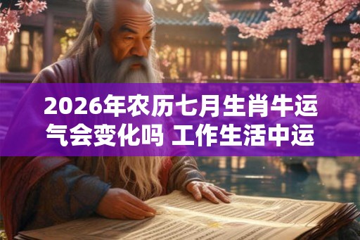 2026年农历七月生肖牛运气会变化吗 工作生活中运气好