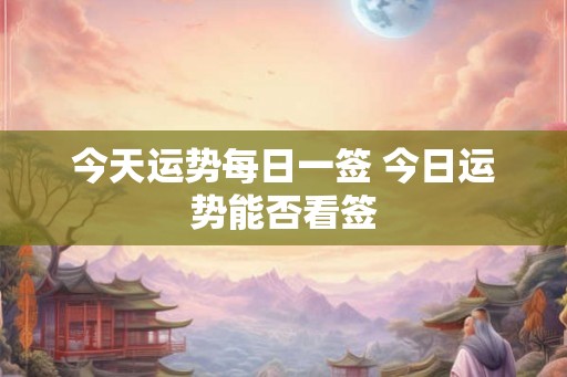 今天运势每日一签 今日运势能否看签