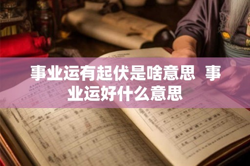 事业运有起伏是啥意思  事业运好什么意思