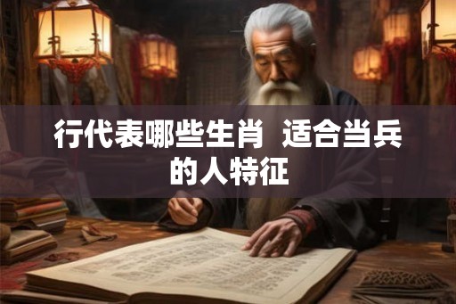 行代表哪些生肖  适合当兵的人特征
