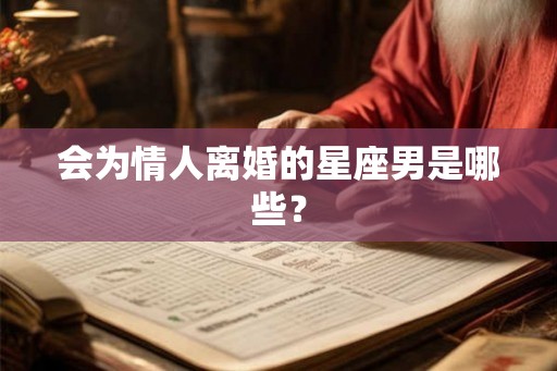 会为情人离婚的星座男是哪些？