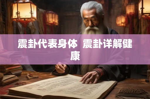 震卦代表身体 震卦详解健康 震卦代表身体 震卦详解健康