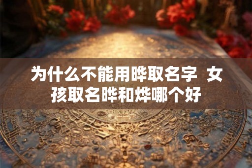 为什么不能用晔取名字 女孩取名晔和烨哪个好 为什么不能用晔取名字 女孩取名晔和烨哪个好