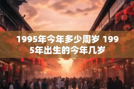 1995年今年多少周岁 1995年出生的今年几岁