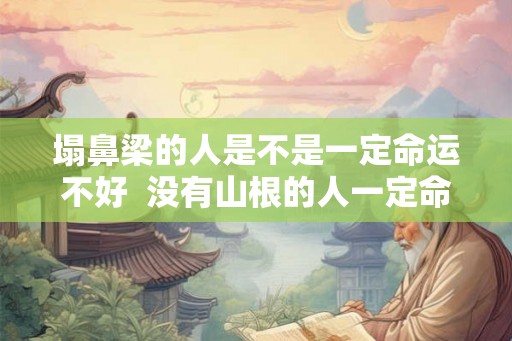 塌鼻梁的人是不是一定命运不好  没有山根的人一定命运不好吗
