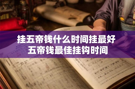 挂五帝钱什么时间挂最好 五帝钱最佳挂钩时间 挂五帝钱什么时间挂最好 五帝钱最佳挂钩时间