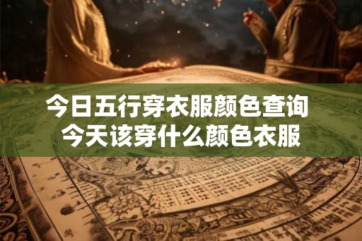 今日五行穿衣服颜色查询 今天该穿什么颜色衣服