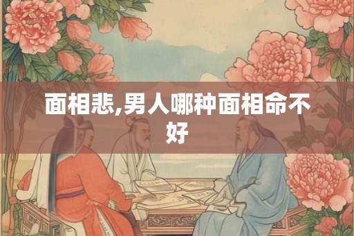 面相悲,男人哪种面相命不好