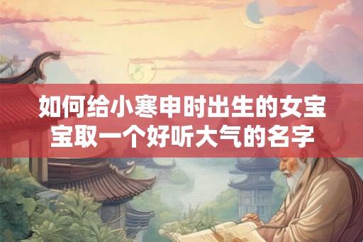 如何给小寒申时出生的女宝宝取一个好听大气的名字