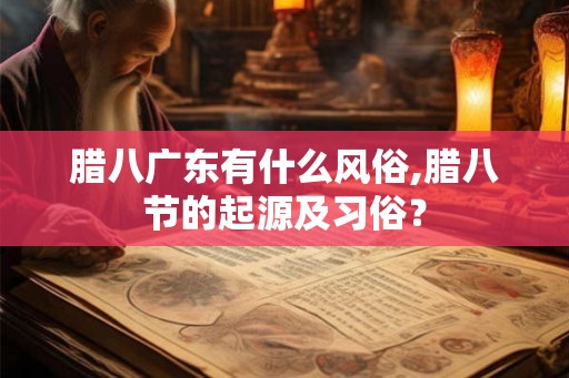腊八广东有什么风俗,腊八节的起源及习俗？