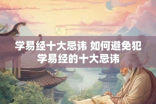 学易经十大忌讳 如何避免犯学易经的十大忌讳