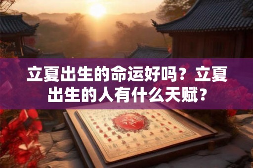 立夏出生的命运好吗？立夏出生的人有什么天赋？