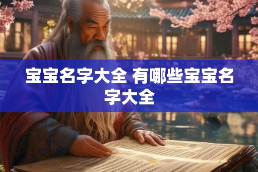 宝宝名字大全 有哪些宝宝名字大全 宝宝名字大全 有哪些宝宝名字大全