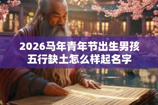 2026马年青年节出生男孩五行缺土怎么样起名字