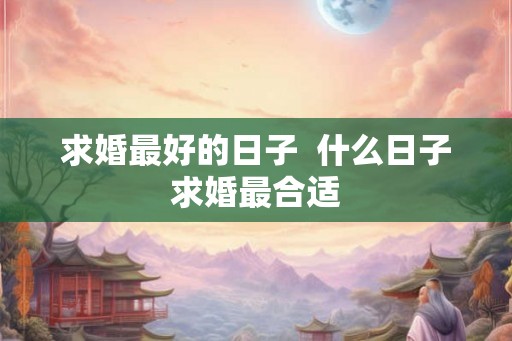 求婚最好的日子  什么日子求婚最合适