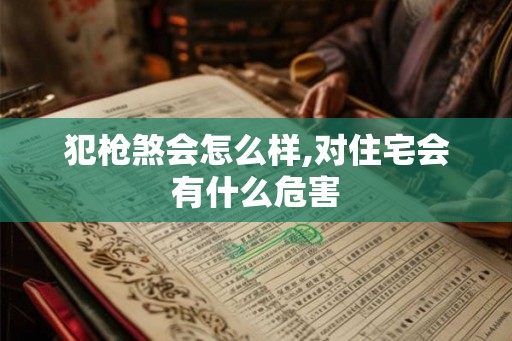 犯枪煞会怎么样,对住宅会有什么危害