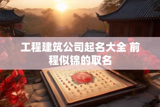 工程建筑公司起名大全 前程似锦的取名