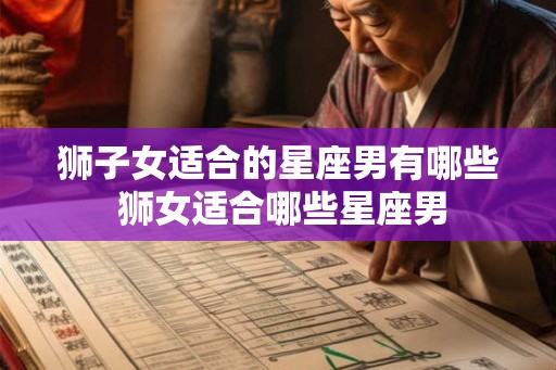 狮子女适合的星座男有哪些 狮女适合哪些星座男