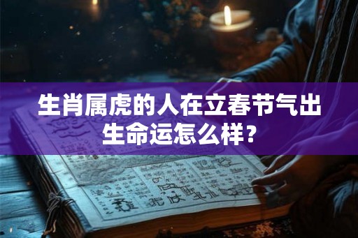生肖属虎的人在立春节气出生命运怎么样？