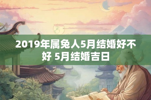 2019年属兔人5月结婚好不好 5月结婚吉日