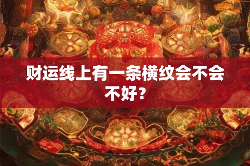 财运线上有一条横纹会不会不好? 财运线上有一条横纹会不会不好?