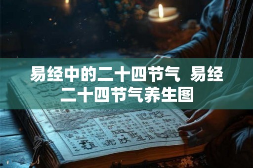 易经中的二十四节气  易经二十四节气养生图