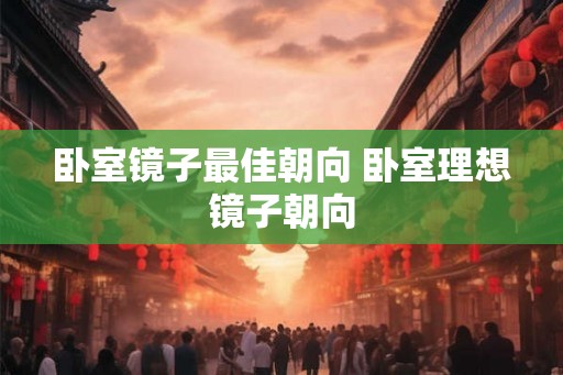 卧室镜子最佳朝向 卧室理想镜子朝向