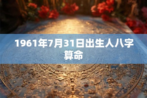 1961年7月31日出生人八字算命