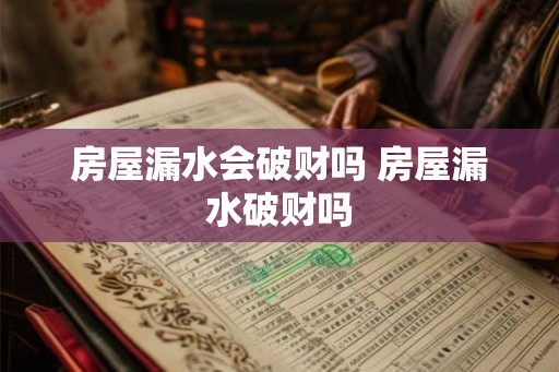 房屋漏水会破财吗 房屋漏水破财吗
