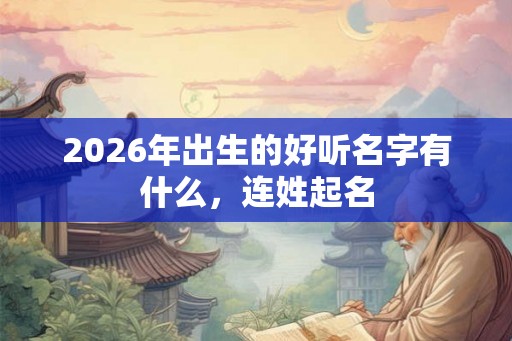 2026年出生的好听名字有什么，连姓起名