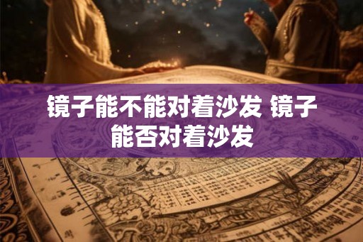 镜子能不能对着沙发 镜子能否对着沙发