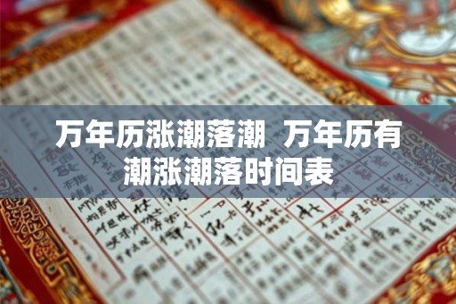 万年历涨潮落潮  万年历有潮涨潮落时间表