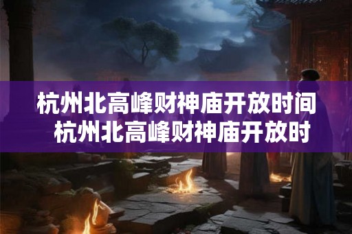 杭州北高峰财神庙开放时间  杭州北高峰财神庙开放时间表