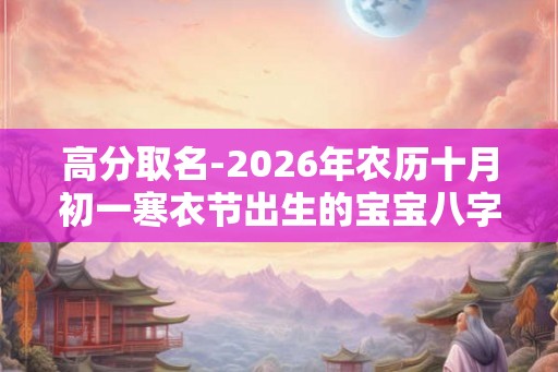 高分取名-2026年农历十月初一寒衣节出生的宝宝八字起名字