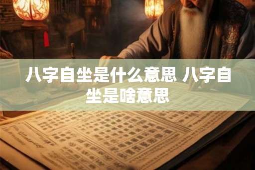 八字自坐是什么意思 八字自坐是啥意思