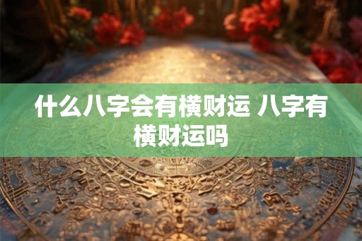 什么八字会有横财运 八字有横财运吗