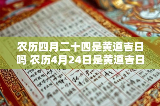 农历四月二十四是黄道吉日吗 农历4月24日是黄道吉日吗