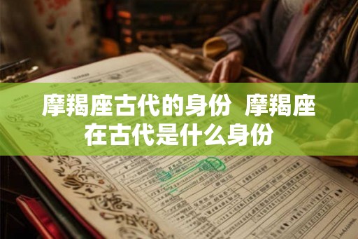 摩羯座古代的身份  摩羯座在古代是什么身份