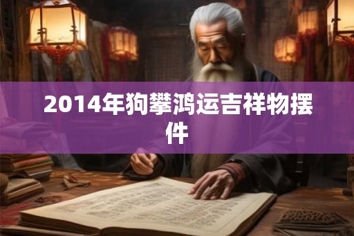 2014年狗攀鸿运吉祥物摆件