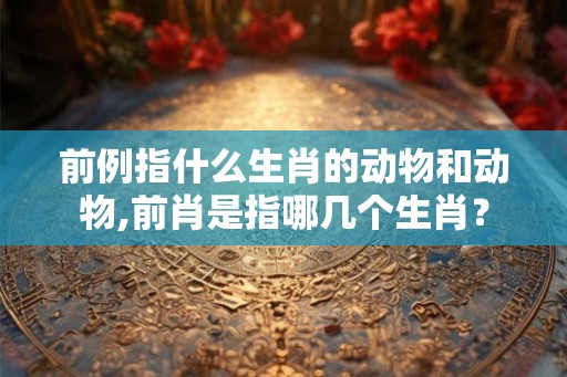 前例指什么生肖的动物和动物,前肖是指哪几个生肖？