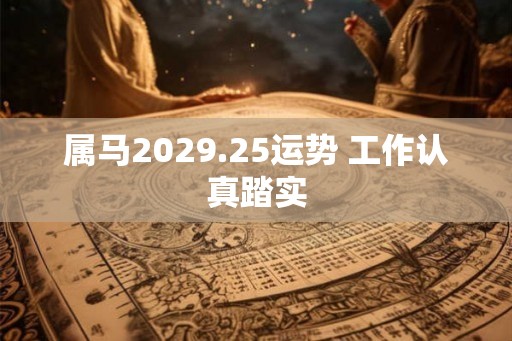 属马2029.25运势 工作认真踏实